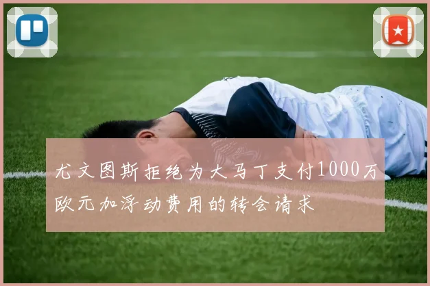 尤文图斯拒绝为大马丁支付1000万欧元加浮动费用的转会请求
