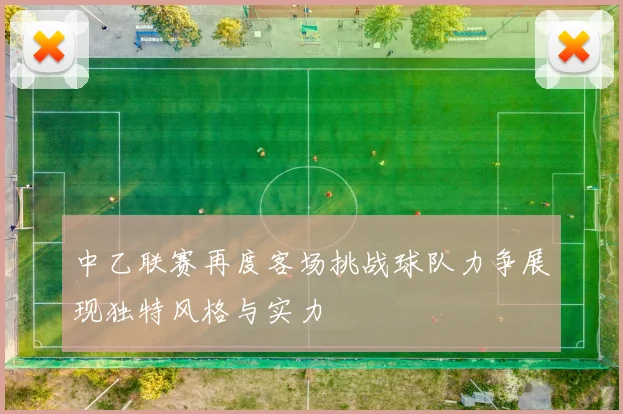 中乙联赛再度客场挑战球队力争展现独特风格与实力