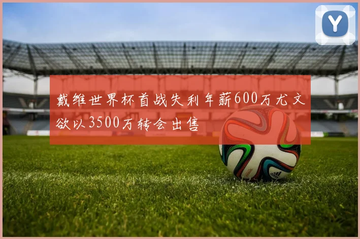戴维世界杯首战失利年薪600万尤文欲以3500万转会出售
