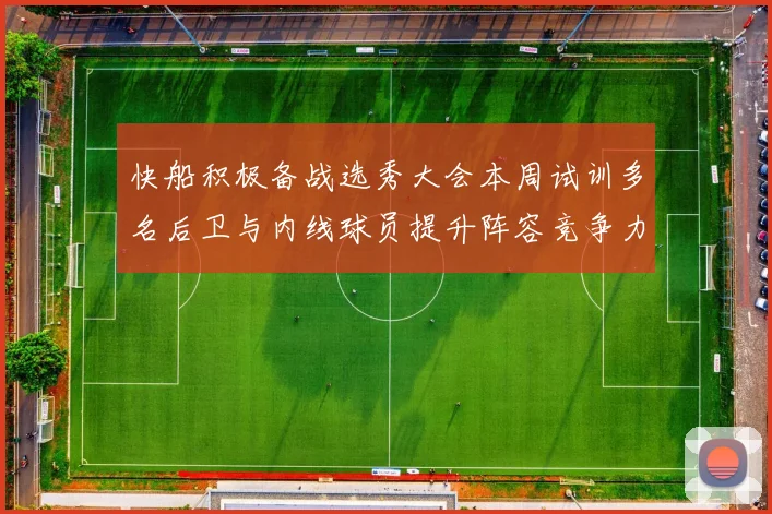 快船积极备战选秀大会本周试训多名后卫与内线球员提升阵容竞争力